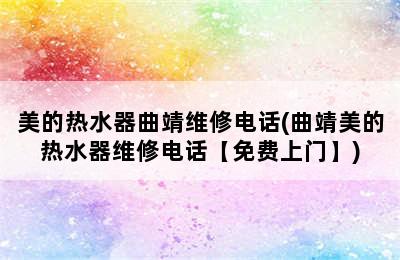 美的热水器曲靖维修电话(曲靖美的热水器维修电话【免费上门】)