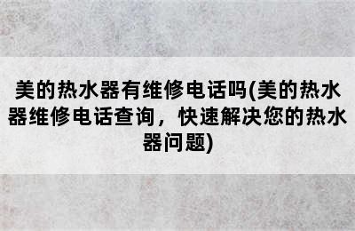 美的热水器有维修电话吗(美的热水器维修电话查询，快速解决您的热水器问题)