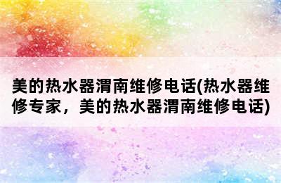 美的热水器渭南维修电话(热水器维修专家，美的热水器渭南维修电话)