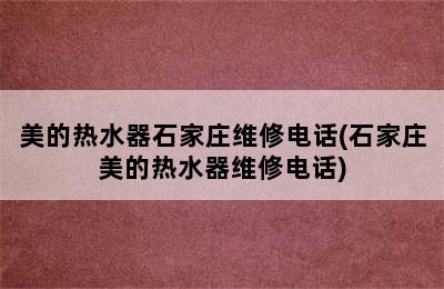 美的热水器石家庄维修电话(石家庄美的热水器维修电话)