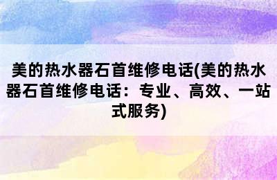 美的热水器石首维修电话(美的热水器石首维修电话：专业、高效、一站式服务)