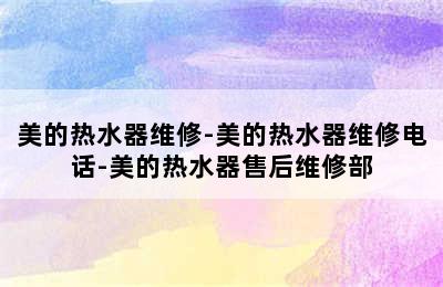 美的热水器维修-美的热水器维修电话-美的热水器售后维修部