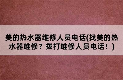 美的热水器维修人员电话(找美的热水器维修？拨打维修人员电话！)