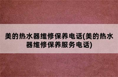 美的热水器维修保养电话(美的热水器维修保养服务电话)