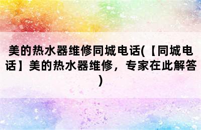 美的热水器维修同城电话(【同城电话】美的热水器维修，专家在此解答)