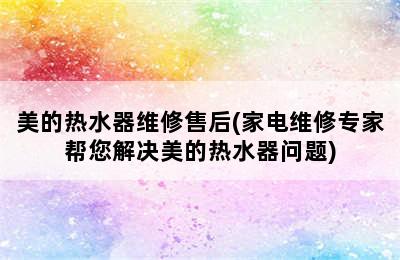 美的热水器维修售后(家电维修专家帮您解决美的热水器问题)