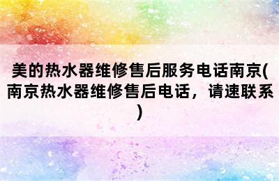 美的热水器维修售后服务电话南京(南京热水器维修售后电话，请速联系)