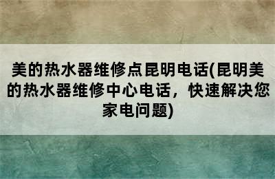 美的热水器维修点昆明电话(昆明美的热水器维修中心电话，快速解决您家电问题)