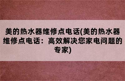 美的热水器维修点电话(美的热水器维修点电话：高效解决您家电问题的专家)