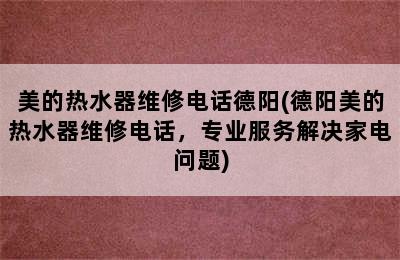 美的热水器维修电话德阳(德阳美的热水器维修电话，专业服务解决家电问题)