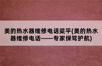 美的热水器维修电话梁平(美的热水器维修电话——专家保驾护航)