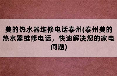 美的热水器维修电话泰州(泰州美的热水器维修电话，快速解决您的家电问题)