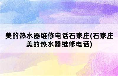 美的热水器维修电话石家庄(石家庄美的热水器维修电话)