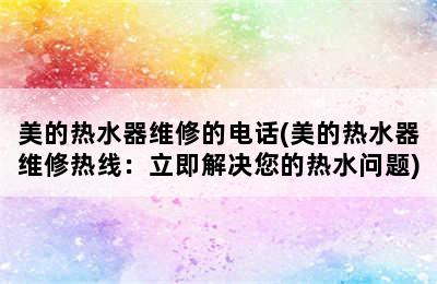 美的热水器维修的电话(美的热水器维修热线：立即解决您的热水问题)