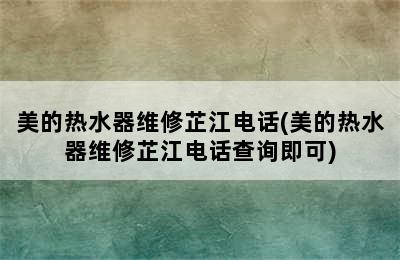 美的热水器维修芷江电话(美的热水器维修芷江电话查询即可)