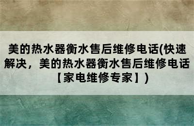 美的热水器衡水售后维修电话(快速解决，美的热水器衡水售后维修电话【家电维修专家】)