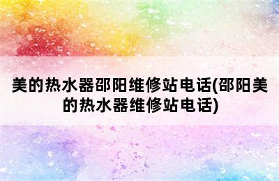 美的热水器邵阳维修站电话(邵阳美的热水器维修站电话)