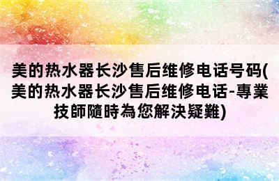 美的热水器长沙售后维修电话号码(美的热水器长沙售后维修电话-專業技師隨時為您解決疑難)