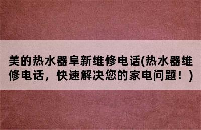 美的热水器阜新维修电话(热水器维修电话，快速解决您的家电问题！)