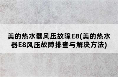 美的热水器风压故障E8(美的热水器E8风压故障排查与解决方法)