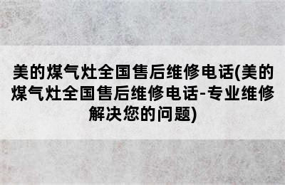 美的煤气灶全国售后维修电话(美的煤气灶全国售后维修电话-专业维修解决您的问题)