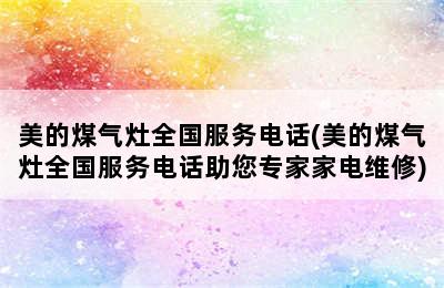 美的煤气灶全国服务电话(美的煤气灶全国服务电话助您专家家电维修)