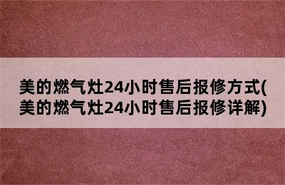 美的燃气灶24小时售后报修方式(美的燃气灶24小时售后报修详解)