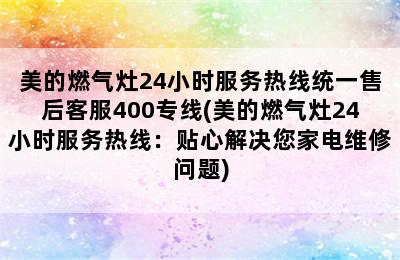 美的燃气灶24小时服务热线统一售后客服400专线(美的燃气灶24小时服务热线：贴心解决您家电维修问题)