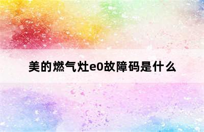 美的燃气灶e0故障码是什么