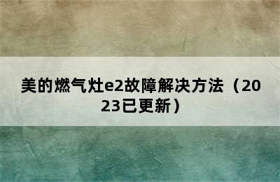 美的燃气灶e2故障解决方法（2023已更新）