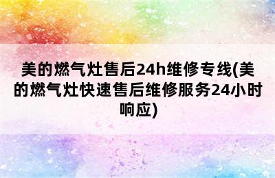 美的燃气灶售后24h维修专线(美的燃气灶快速售后维修服务24小时响应)