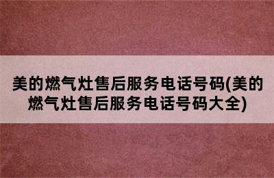 美的燃气灶售后服务电话号码(美的燃气灶售后服务电话号码大全)