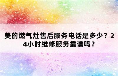 美的燃气灶售后服务电话是多少？24小时维修服务靠谱吗？