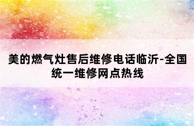 美的燃气灶售后维修电话临沂-全国统一维修网点热线