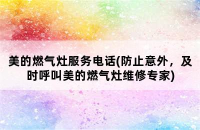 美的燃气灶服务电话(防止意外，及时呼叫美的燃气灶维修专家)