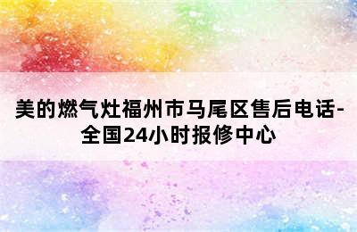 美的燃气灶福州市马尾区售后电话-全国24小时报修中心