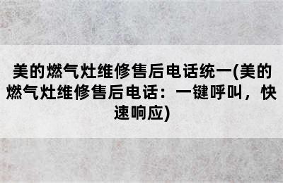 美的燃气灶维修售后电话统一(美的燃气灶维修售后电话：一键呼叫，快速响应)