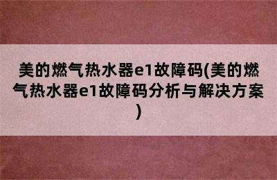 美的燃气热水器e1故障码(美的燃气热水器e1故障码分析与解决方案)