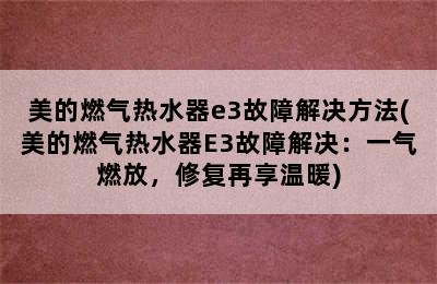 美的燃气热水器e3故障解决方法(美的燃气热水器E3故障解决：一气燃放，修复再享温暖)