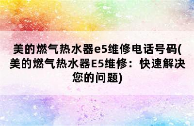 美的燃气热水器e5维修电话号码(美的燃气热水器E5维修：快速解决您的问题)