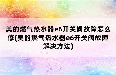 美的燃气热水器e6开关阀故障怎么修(美的燃气热水器e6开关阀故障解决方法)