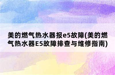 美的燃气热水器报e5故障(美的燃气热水器E5故障排查与维修指南)