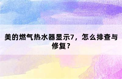 美的燃气热水器显示7，怎么排查与修复？