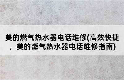 美的燃气热水器电话维修(高效快捷，美的燃气热水器电话维修指南)