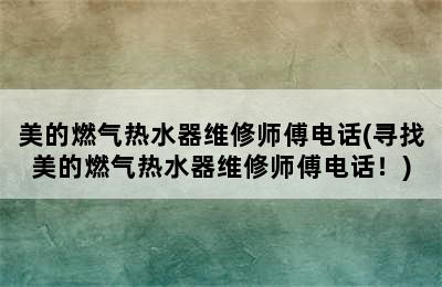 美的燃气热水器维修师傅电话(寻找美的燃气热水器维修师傅电话！)