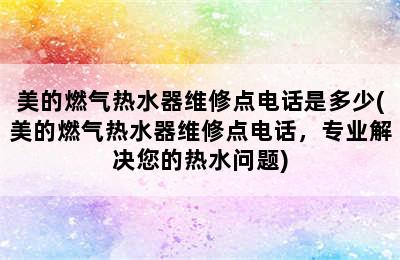 美的燃气热水器维修点电话是多少(美的燃气热水器维修点电话，专业解决您的热水问题)