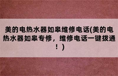 美的电热水器如皋维修电话(美的电热水器如皋专修，维修电话一键拨通！)