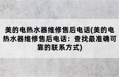 美的电热水器维修售后电话(美的电热水器维修售后电话：查找最准确可靠的联系方式)