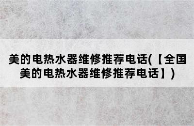 美的电热水器维修推荐电话(【全国美的电热水器维修推荐电话】)