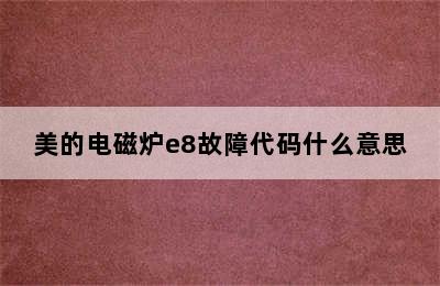 美的电磁炉e8故障代码什么意思